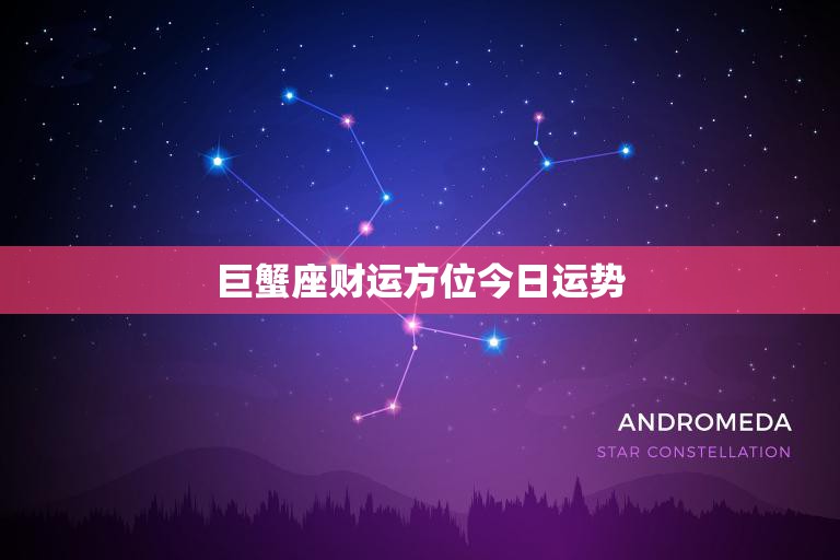 巨蟹座财运方位今日运势(财富之门今日大开)