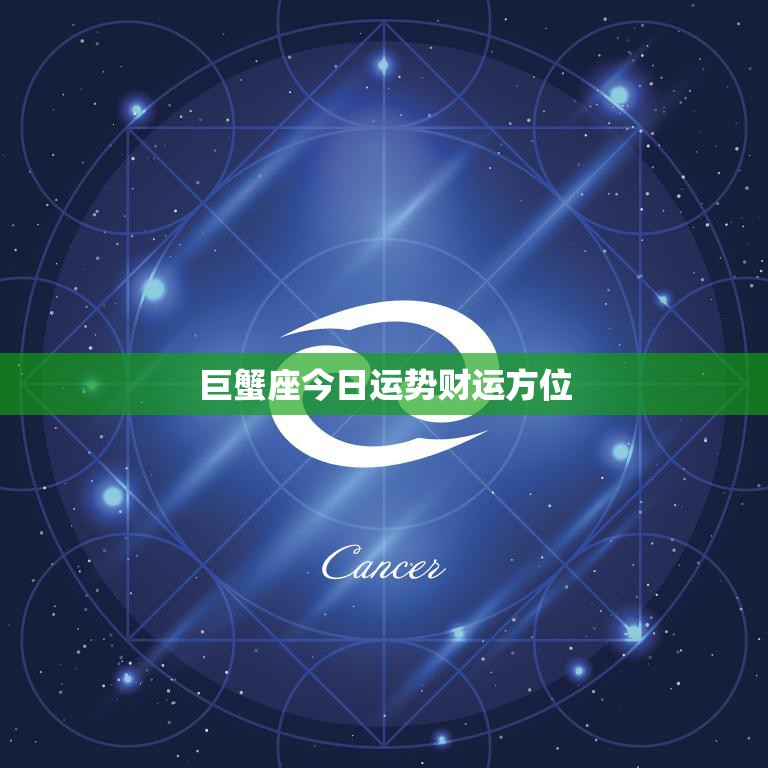巨蟹座今日运势财运方位(财运亨通财富方位大揭秘)