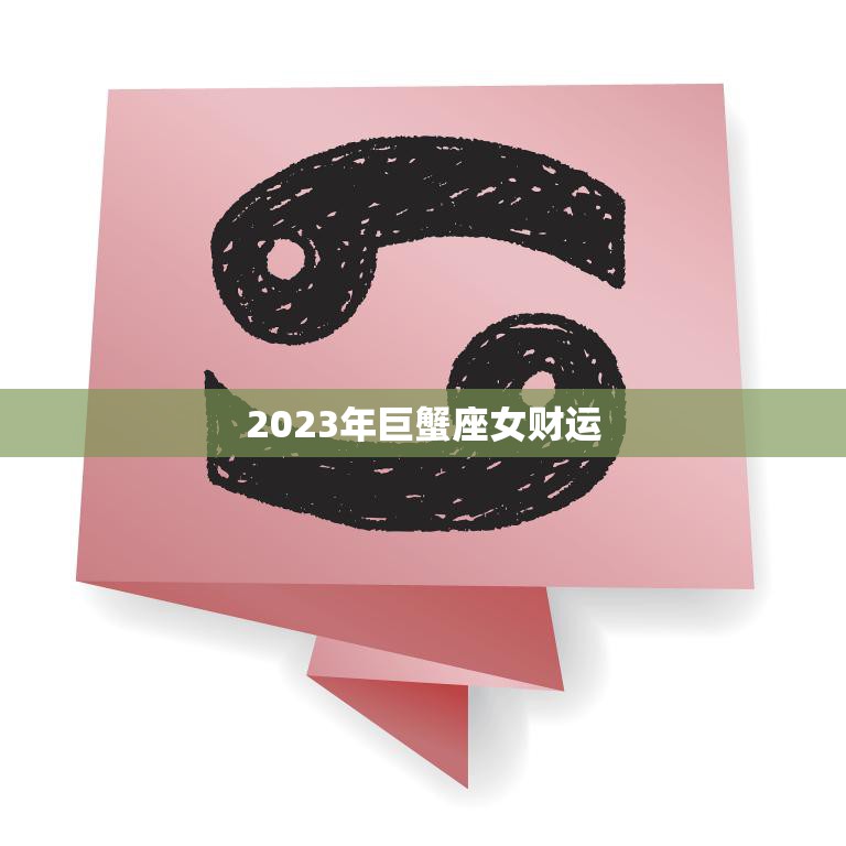2023年巨蟹座女财运(财富大爆发财源滚滚来)
