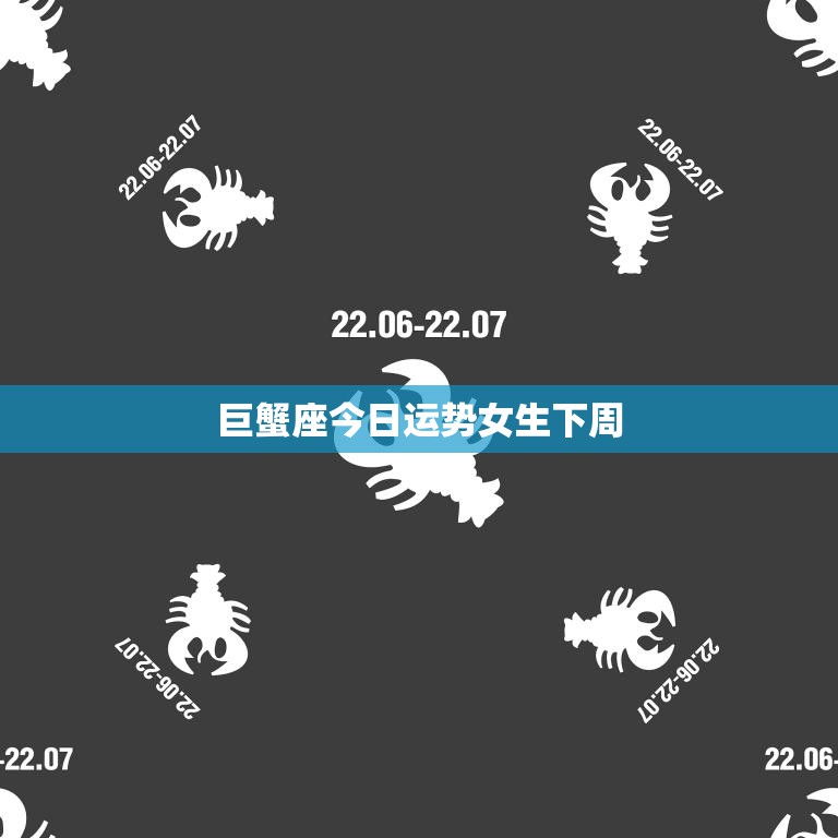 巨蟹座今日运势女生下周(幸运星座指南)