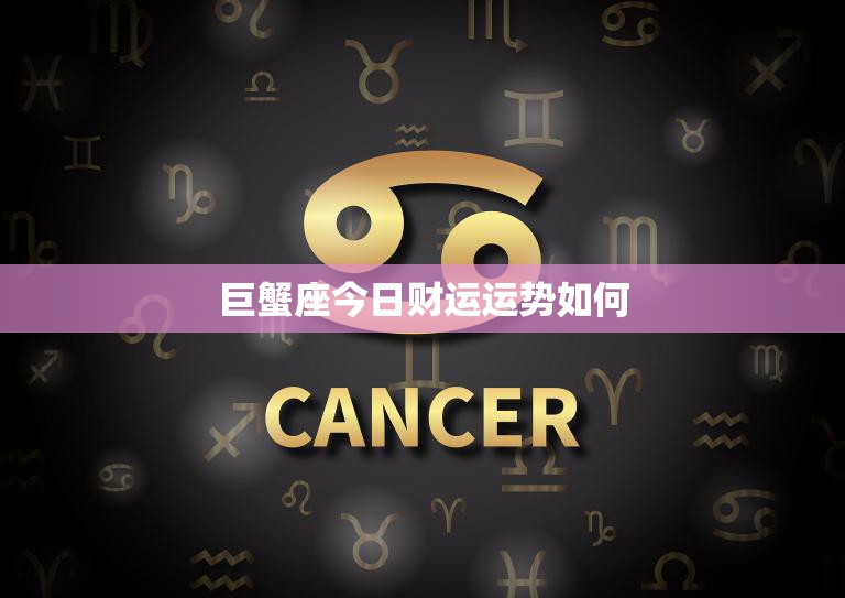 巨蟹座今日财运运势如何(财源滚滚财运亨通)