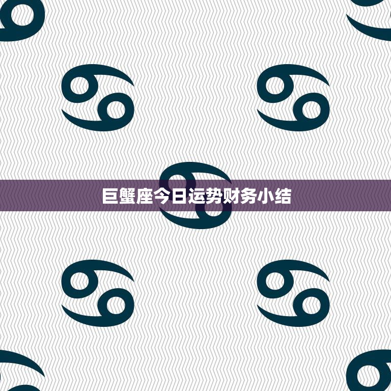 巨蟹座今日运势财务小结(财运亨通收入稳定)
