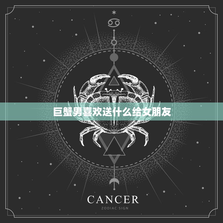 巨蟹男喜欢送什么给女朋友(最佳礼物攻略)