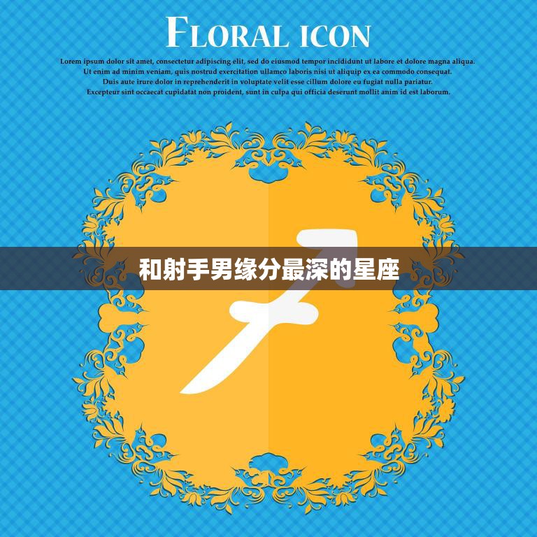 和射手男缘分最深的星座(揭秘这个星座与射手男最配)