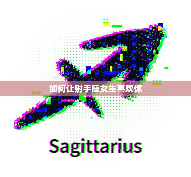 如何让射手座女生喜欢你(5个必备技巧)