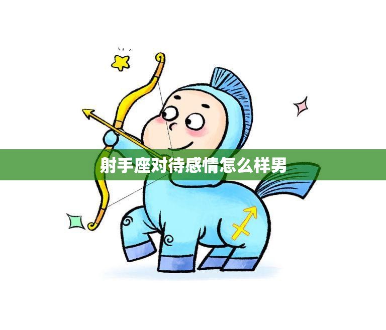 射手座对待感情怎么样男(的真实面貌浪漫还是花心)