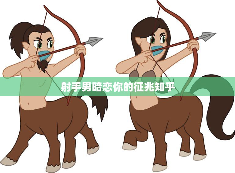 射手男暗恋你的征兆知乎(如何看出他的心思)