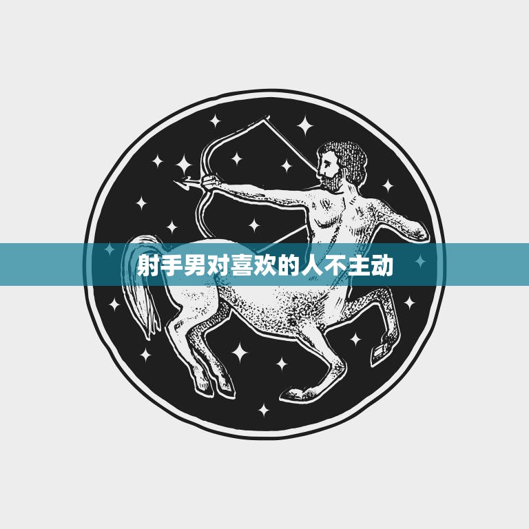 射手男对喜欢的人不主动(为何如此矛盾)