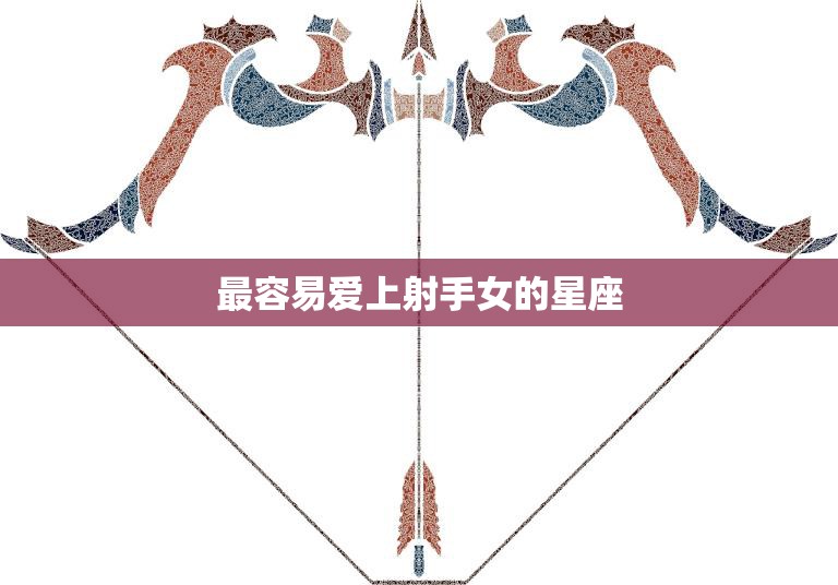 最容易爱上射手女的星座(星座配对大揭秘)