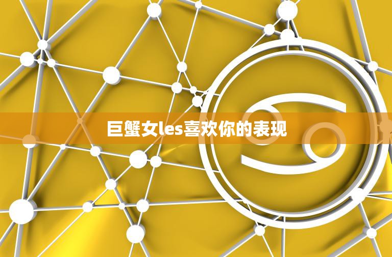 巨蟹女les喜欢你的表现(如何看出她的心思)