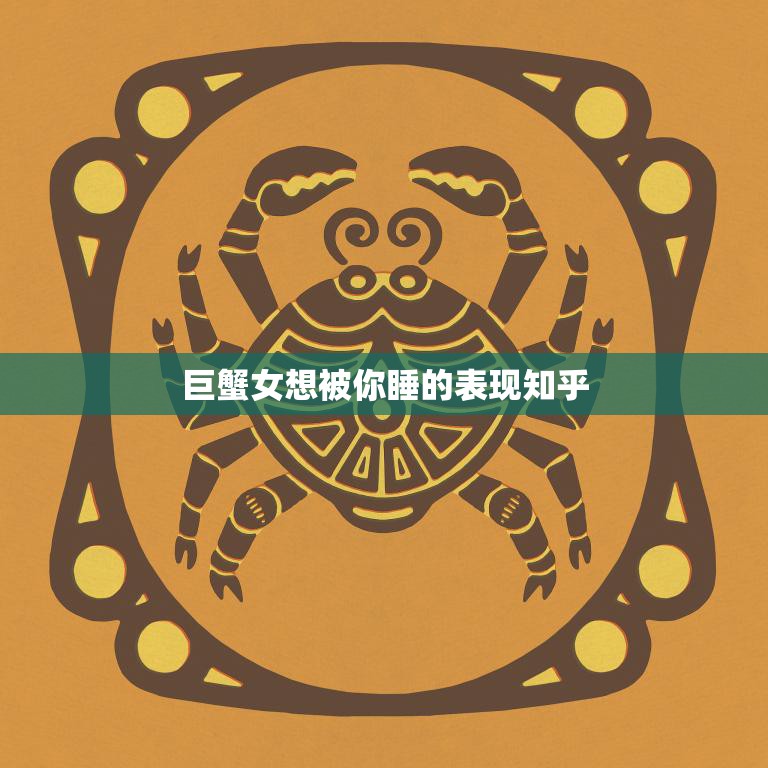 巨蟹女想被你睡的表现知乎(如何看出巨蟹女对你有意思)