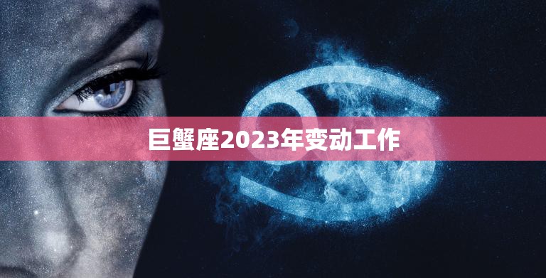 巨蟹座2023年变动工作(职场新机遇)
