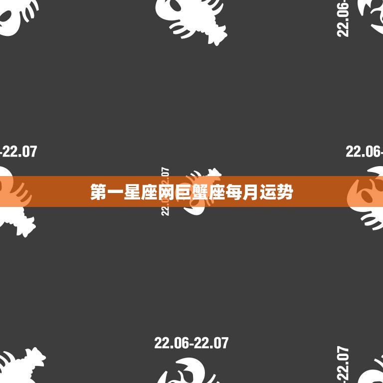 第一星座网巨蟹座每月运势(7月情感稳定财运亨通)