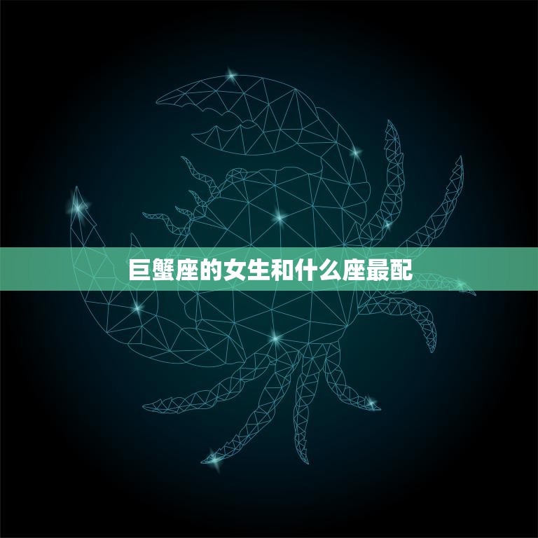 巨蟹座的女生和什么座最配(完美星座组合揭秘)