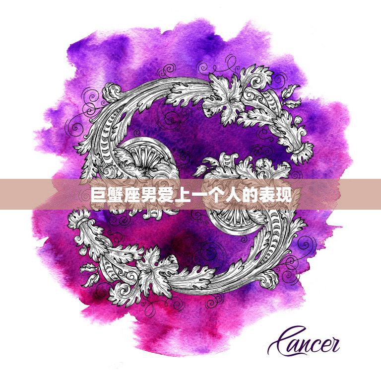 巨蟹座男爱上一个人的表现(细腻温柔守护有加)