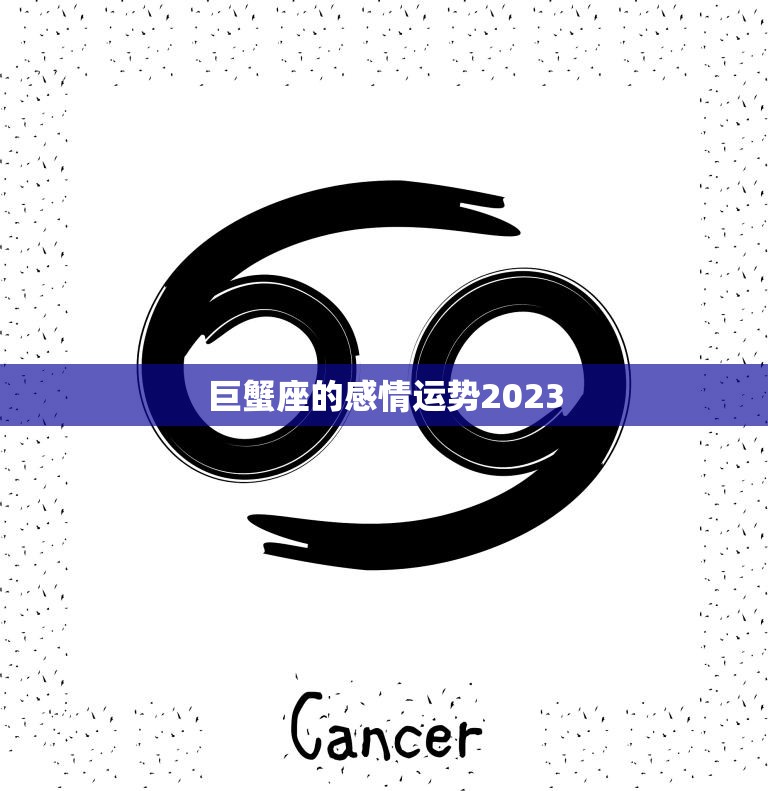 巨蟹座的感情运势2023(爱情甜蜜但需警惕)