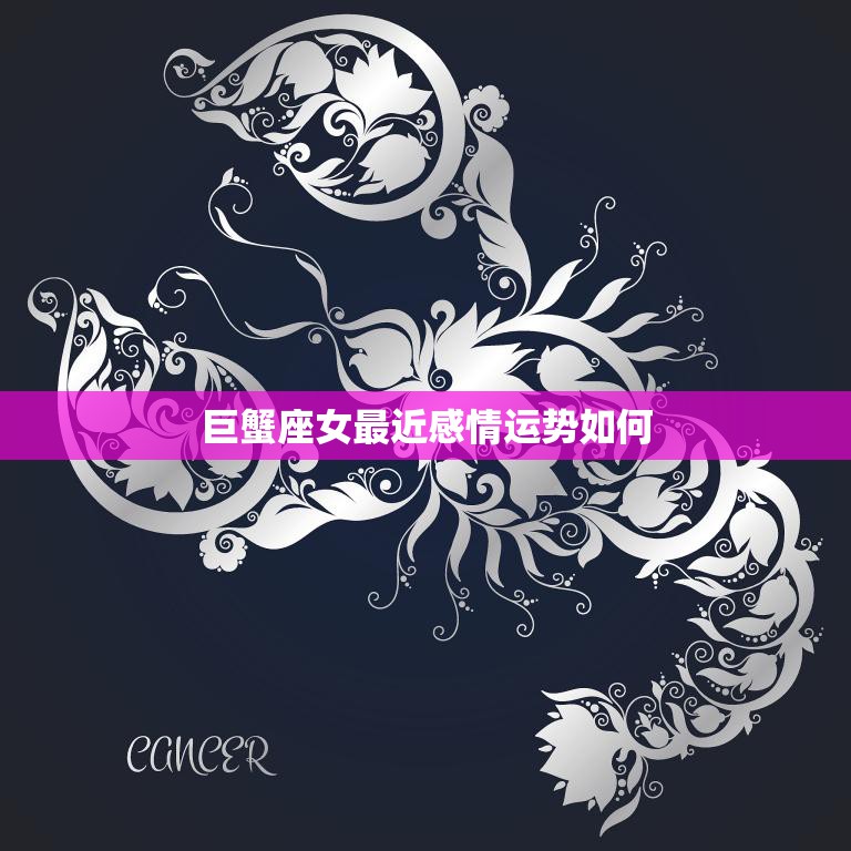 巨蟹座女最近感情运势如何(爱情之花是否绽放)