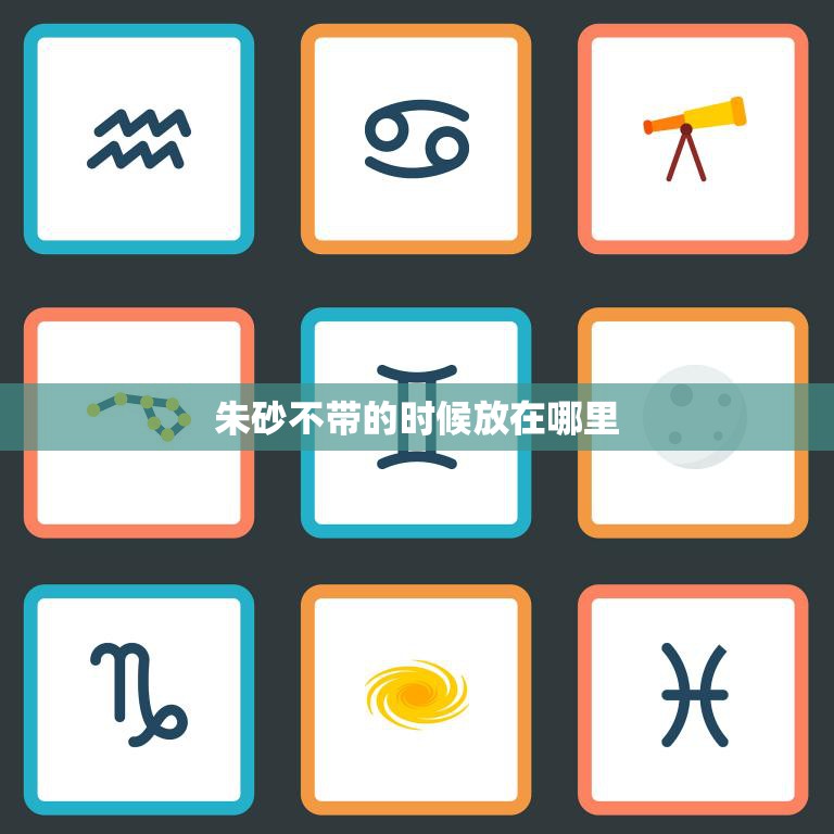 朱砂不带的时候放在哪里(如何妥善保管朱砂)