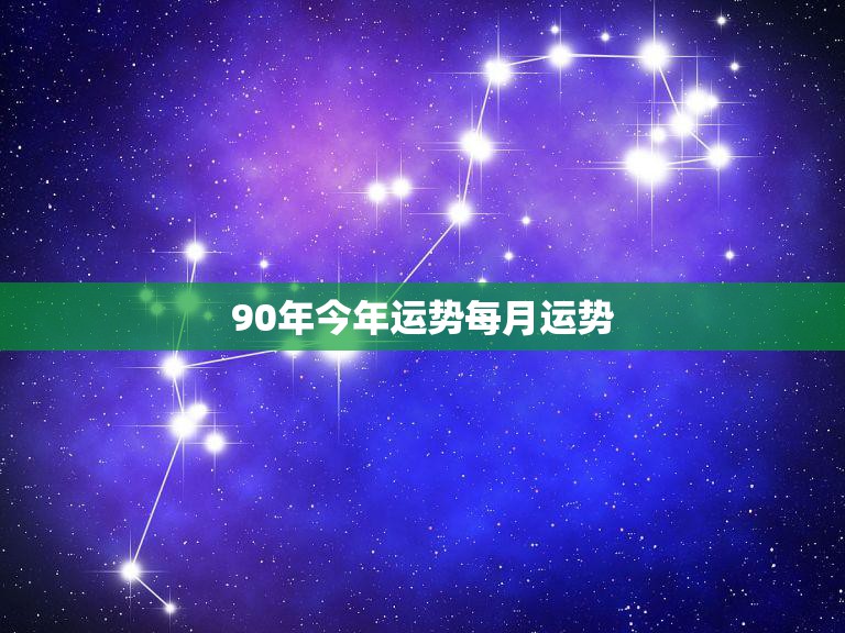 90年今年运势每月运势(2023年12星座运势大揭秘)
