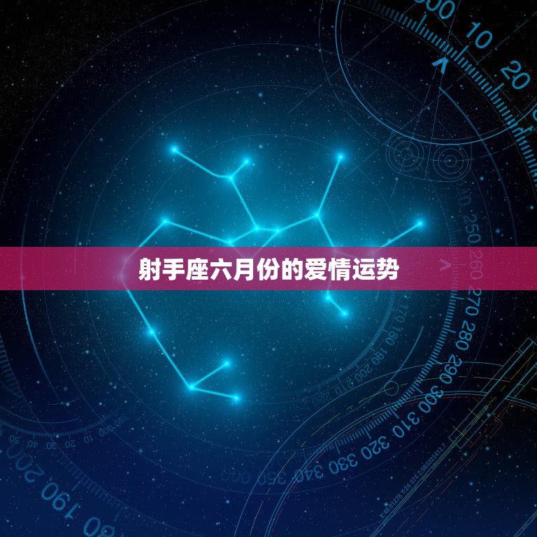 射手座六月份的爱情运势(浪漫之旅即将开始)