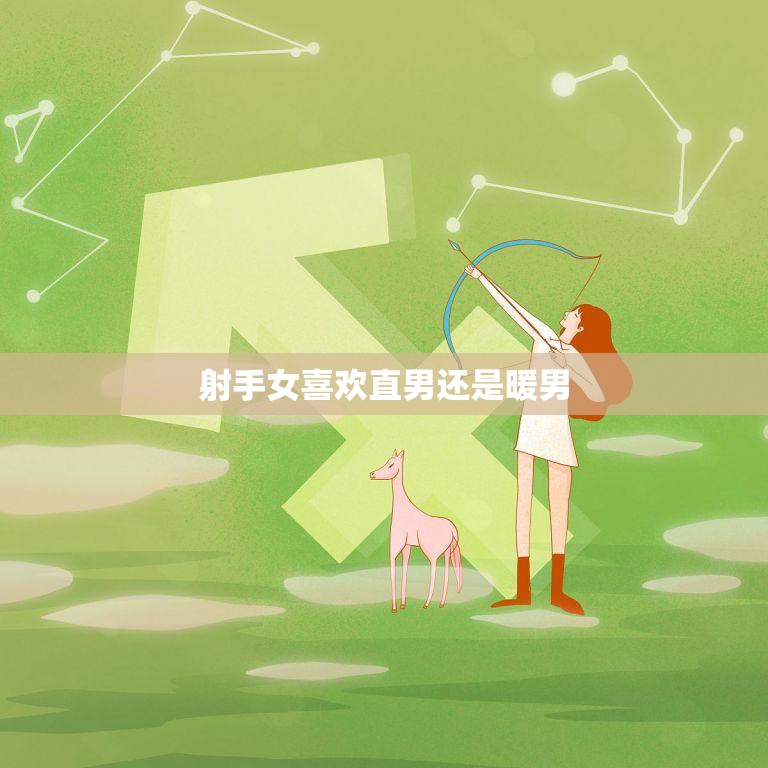 射手女喜欢直男还是暖男(如何抉择)