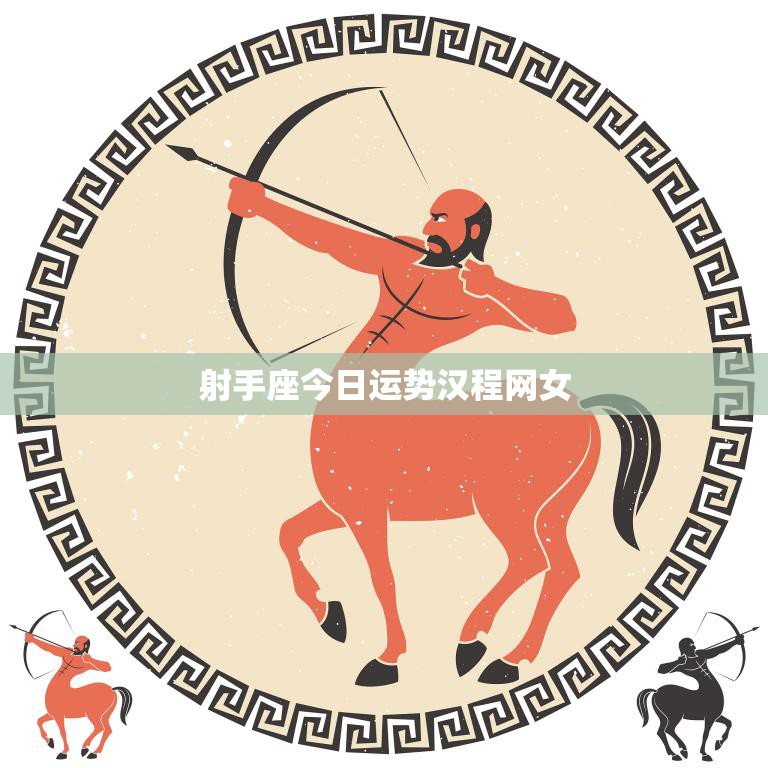 射手座今日运势汉程网女(好运连连财运亨通)