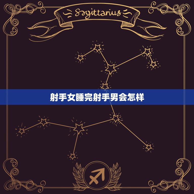 射手女睡完射手男会怎样(后悔还是继续)
