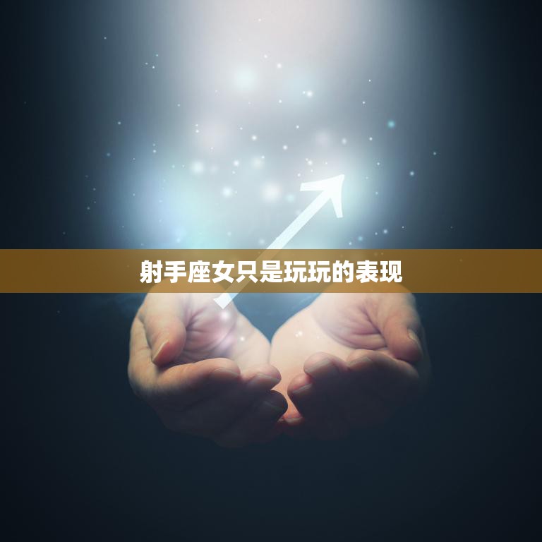 射手座女只是玩玩的表现(如何看待)