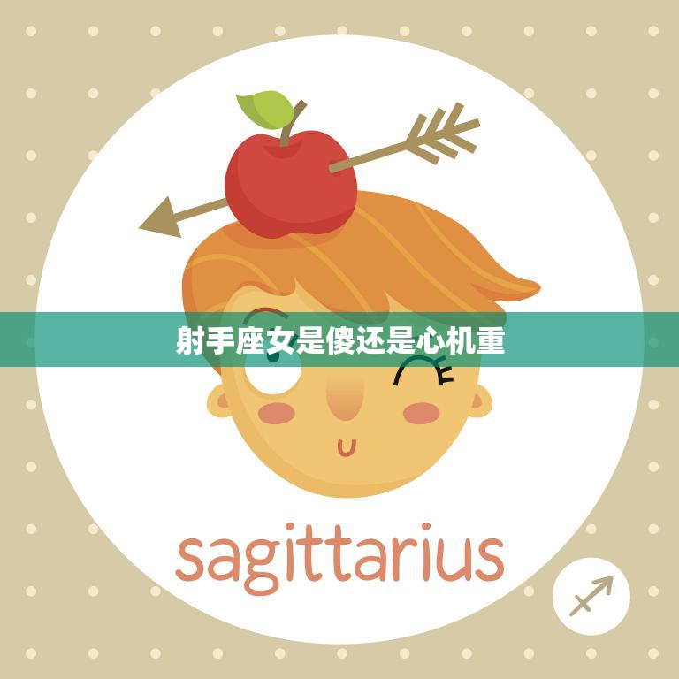 射手座女是傻还是心机重(揭秘星座性格特点)