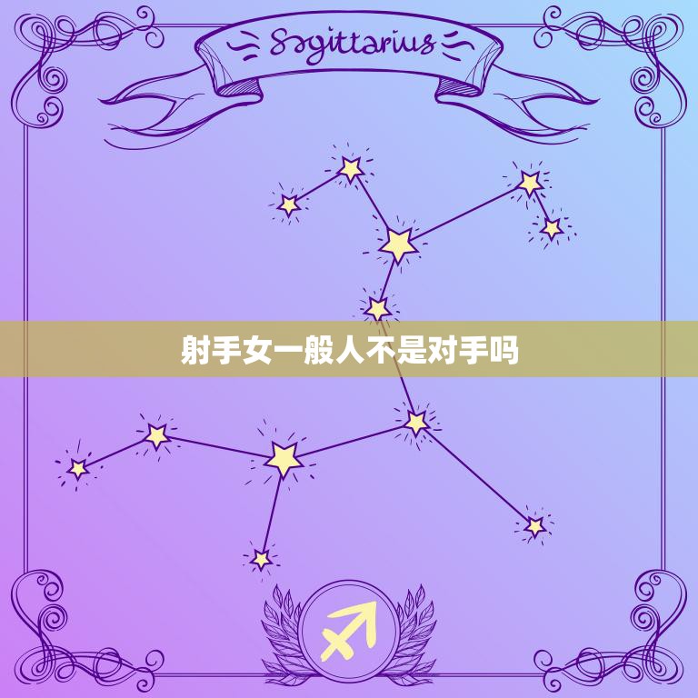 射手女一般人不是对手吗(如何与射手女相处)