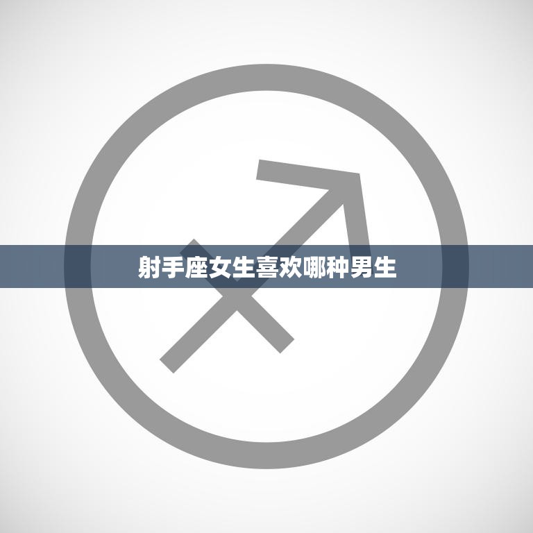 射手座女生喜欢哪种男生(解析星座恋爱指南)