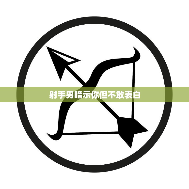 射手男暗示你但不敢表白(如何看出他的真心)