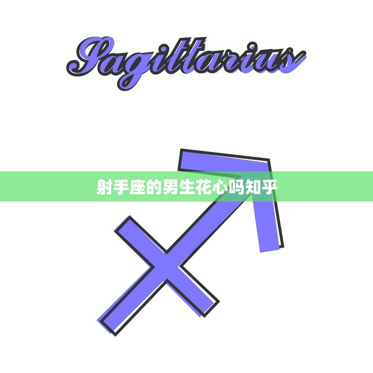射手座的男生花心吗知乎(揭秘射手男的真实面貌)