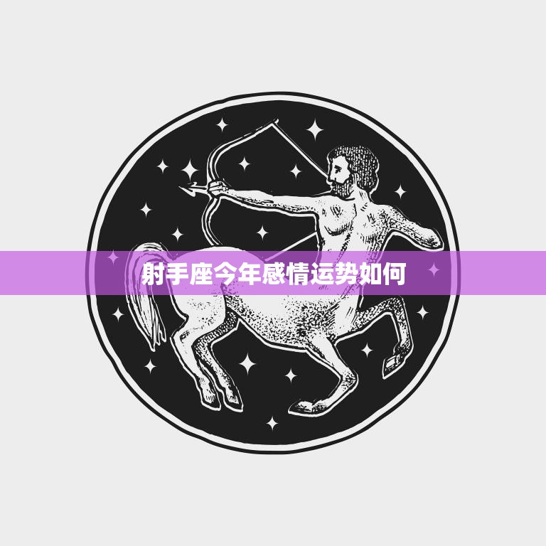 射手座今年感情运势如何(爱情顺风顺水桃花不断)