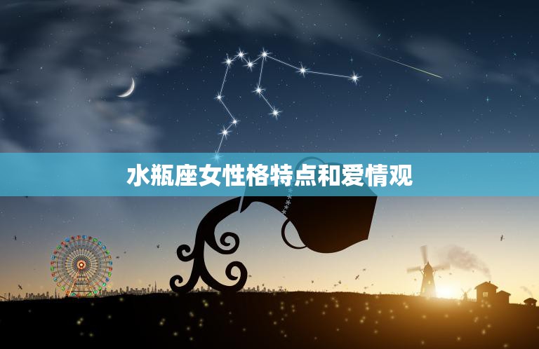 水瓶座女性格特点和爱情观(解析独立、理性、不拘小节的水瓶女)