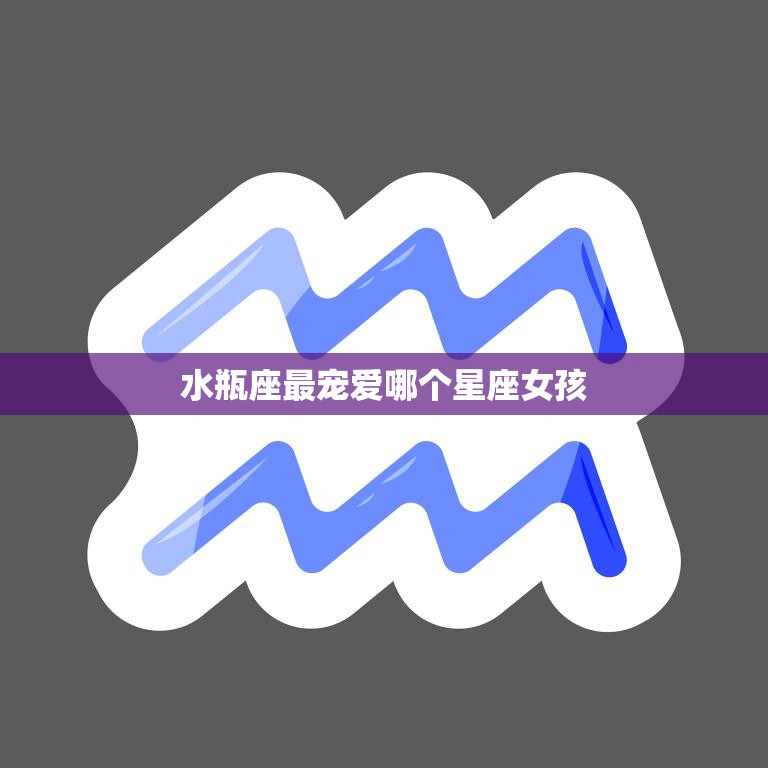 水瓶座最宠爱哪个星座女孩(揭秘谁能成为水瓶座的心头好)