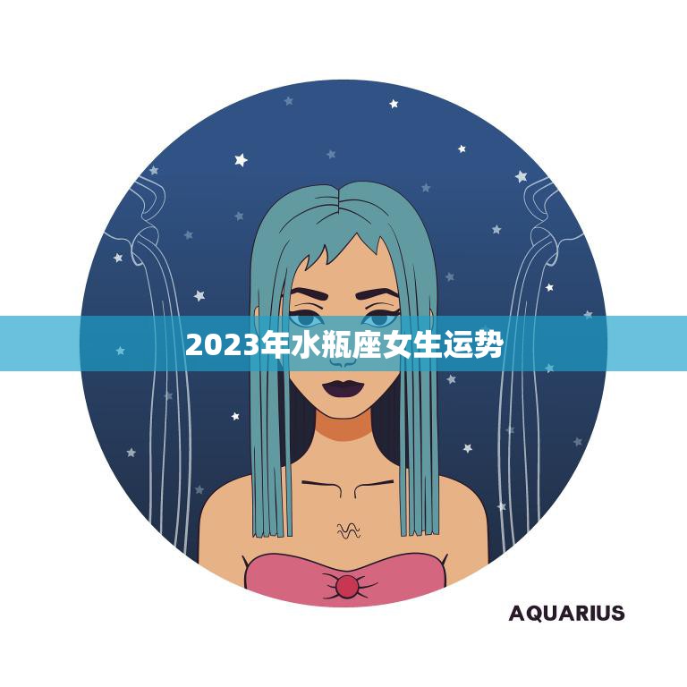 2023年水瓶座女生运势(自信迎接未来)