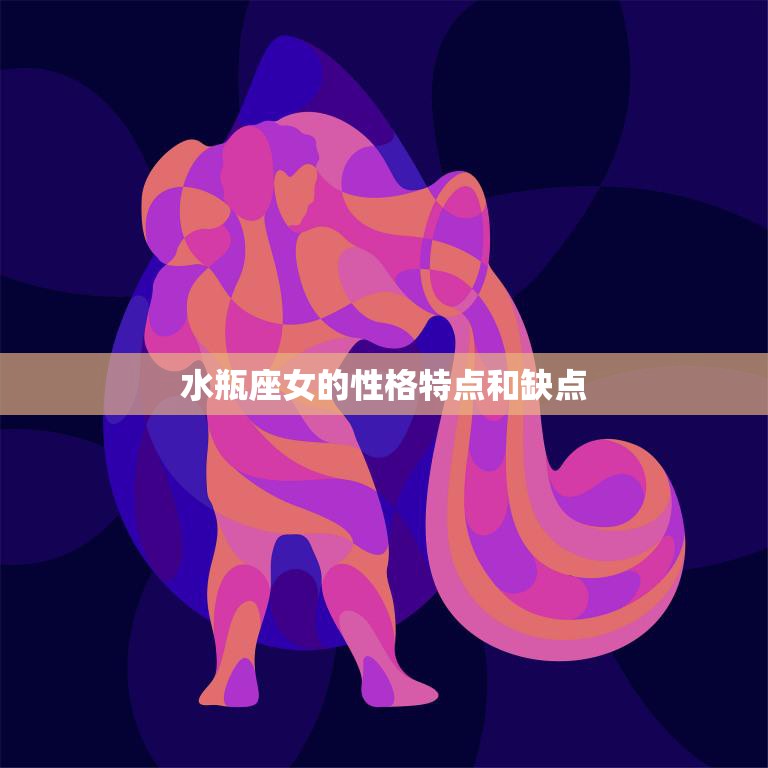 水瓶座女的性格特点和缺点(解析)