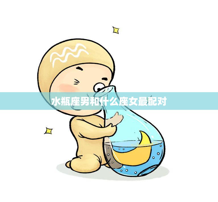 水瓶座男和什么座女最配对(星座配对大揭秘)