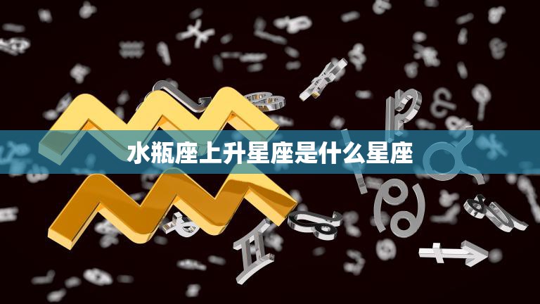水瓶座上升星座是什么星座(你的升星座揭示了你的性格特质)