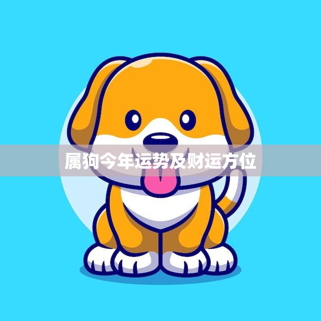 属狗今年运势及财运方位(2023年狗年运势大揭秘)