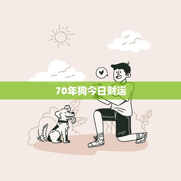 70年狗今日财运(狗年人财运旺盛今天有望意外之财)