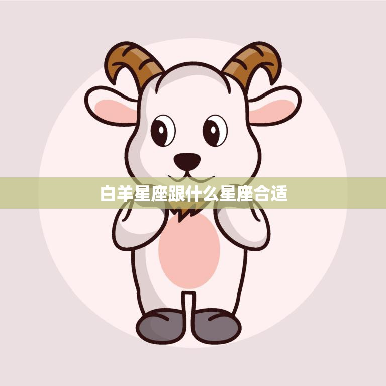 白羊星座跟什么星座合适(最佳星座组合大揭秘)