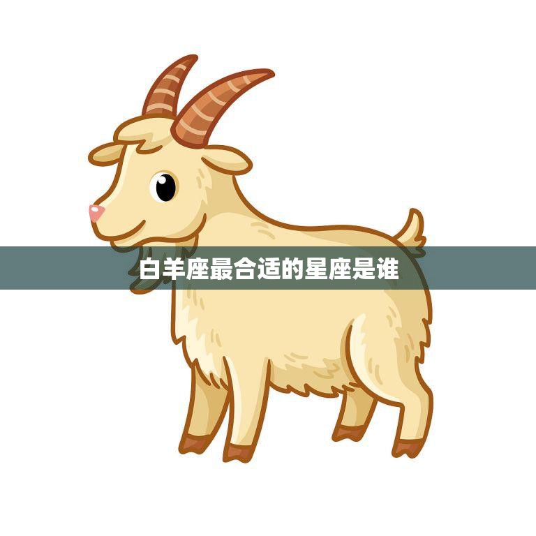 白羊座最合适的星座是谁(揭秘最佳星座匹配)
