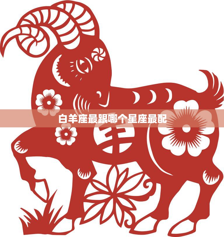 白羊座最跟哪个星座最配(揭秘最佳星座组合)