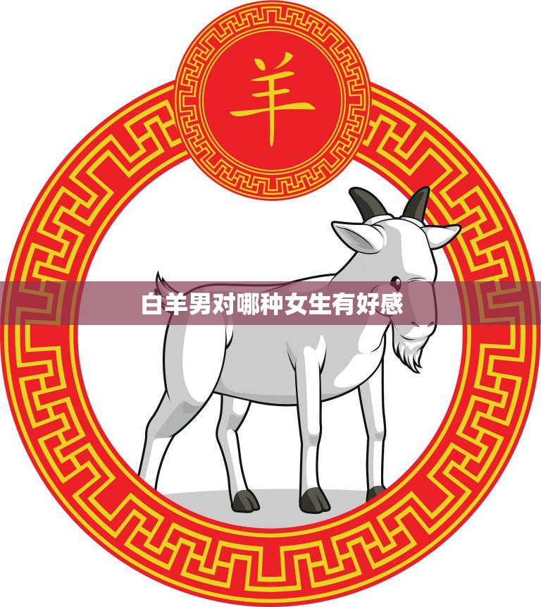 白羊男对哪种女生有好感(揭秘白羊男心中的完美女友)