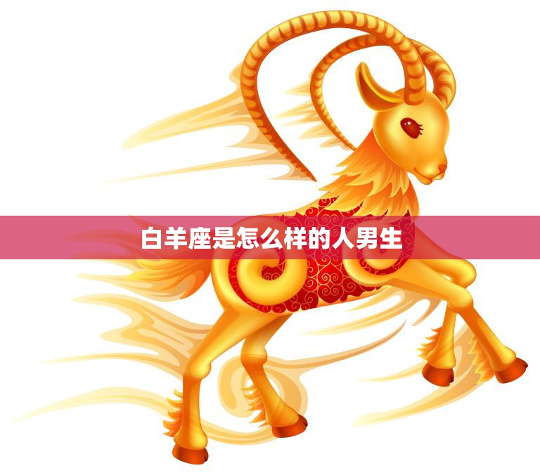 白羊座是怎么样的人男生(性格特点解析)