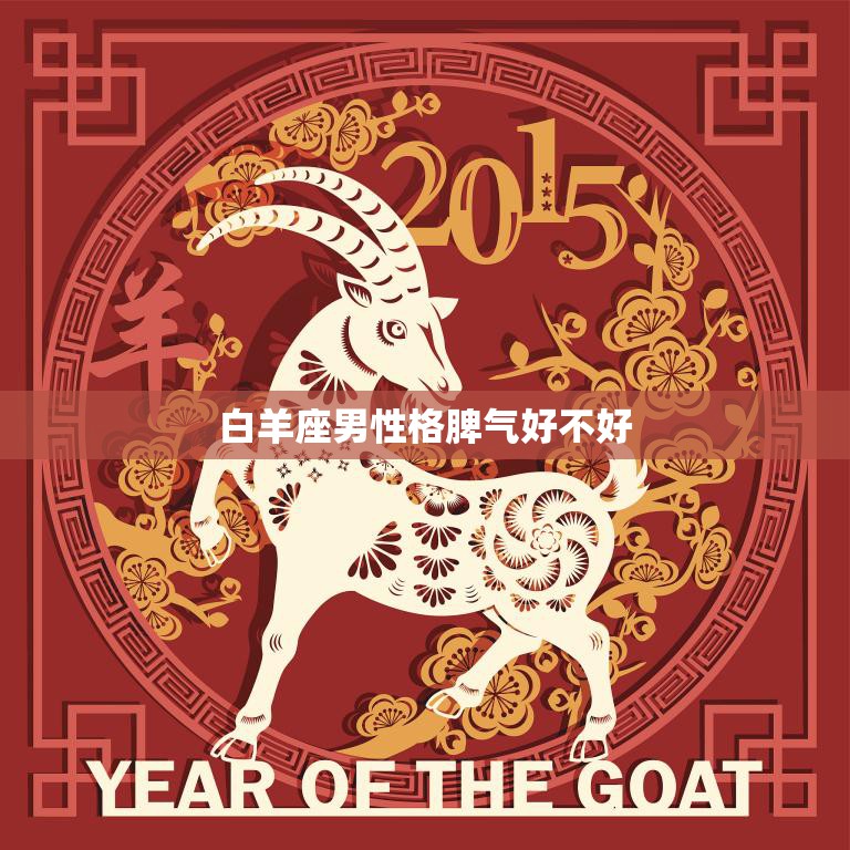 白羊座男性格脾气好不好(探究脾气暴躁还是温和随和)