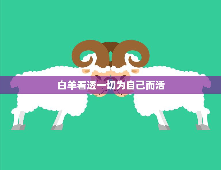 白羊看透一切为自己而活(自我为中心的生活哲学)