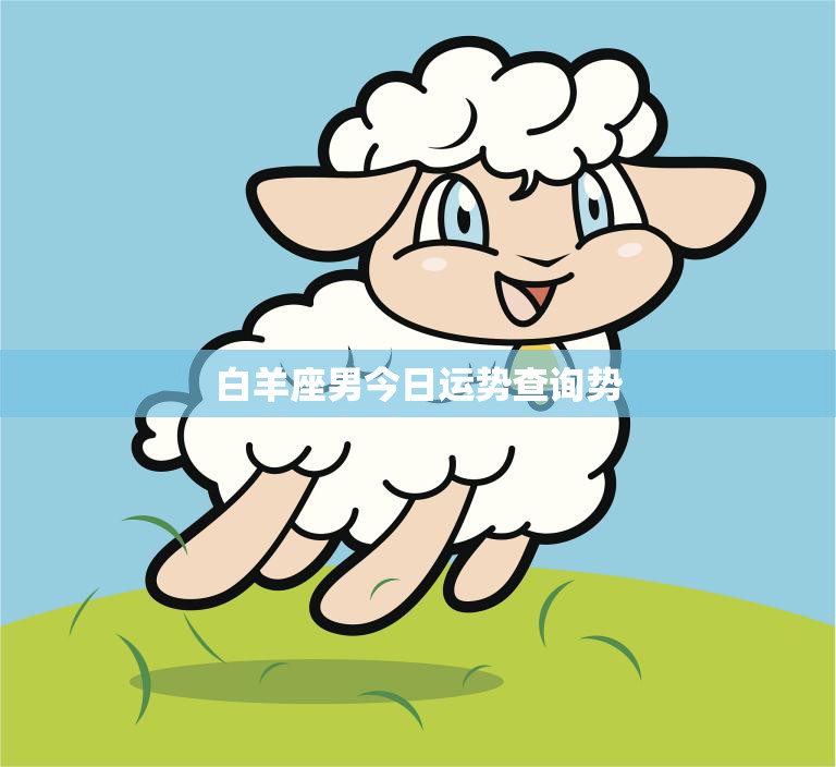 白羊座男今日运势查询势(好运降临事业顺利)